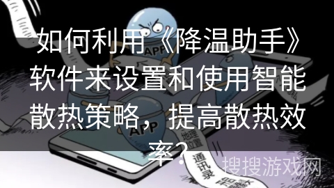 如何利用《降温助手》软件来设置和使用智能散热策略，提高散热效率？