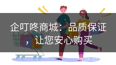企叮咚商城:品质保证,让您安心购买 企叮咚商城:品质保证,让您安心购买