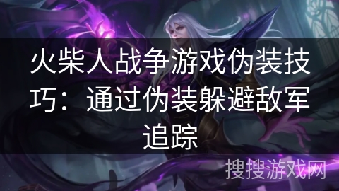 火柴人战争游戏伪装技巧：通过伪装躲避敌军追踪