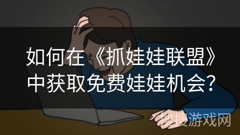 如何在《抓娃娃联盟》中获取免费娃娃机会? 如何在《抓娃娃联盟》中获取免费娃娃机会?