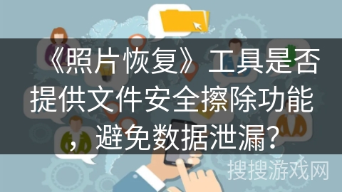 《照片恢复》工具是否提供文件安全擦除功能，避免数据泄漏？