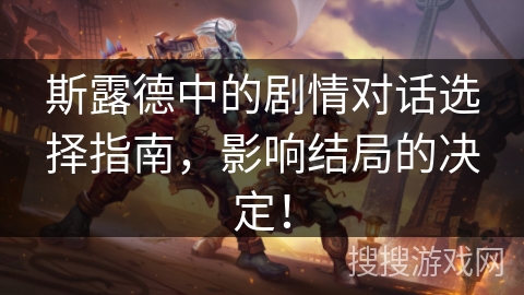 斯露德中的剧情对话选择指南,影响结局的决定! 斯露德中的剧情对话选择指南,影响结局的决定!