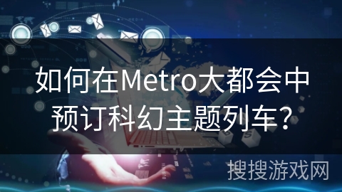 如何在Metro大都会中预订科幻主题列车？