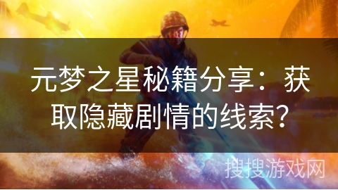 元梦之星秘籍分享：获取隐藏剧情的线索？