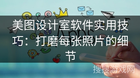 美图设计室软件实用技巧:打磨每张照片的细节 美图设计室软件实用技巧:打磨每张照片的细节
