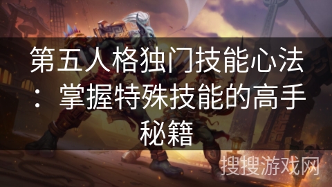 第五人格独门技能心法:掌握特殊技能的高手秘籍 第五人格独门技能心法:掌握特殊技能的高手秘籍