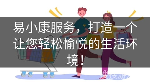易小康服务,打造一个让您轻松愉悦的生活环境! 易小康服务,打造一个让您轻松愉悦的生活环境!