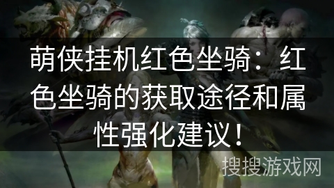 萌侠挂机红色坐骑：红色坐骑的获取途径和属性强化建议！