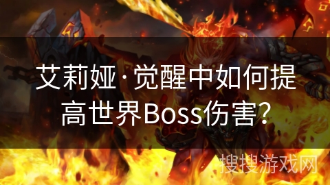 艾莉娅·觉醒中如何提高世界Boss伤害？