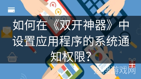 如何在《双开神器》中设置应用程序的系统通知权限? 如何在《双开神器》中设置应用程序的系统通知权限?