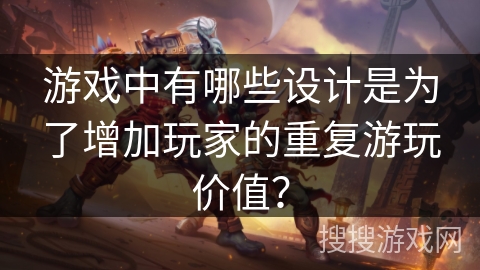 游戏中有哪些设计是为了增加玩家的重复游玩价值？