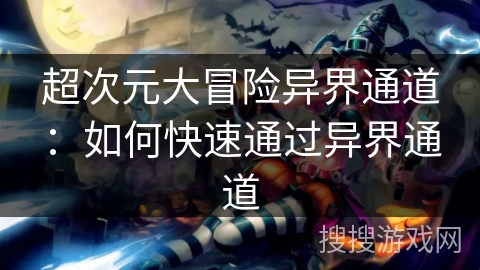 超次元大冒险异界通道:如何快速通过异界通道 超次元大冒险异界通道:如何快速通过异界通道