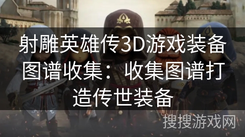 射雕英雄传3D游戏装备图谱收集：收集图谱打造传世装备