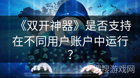 《双开神器》是否支持在不同用户账户中运行？