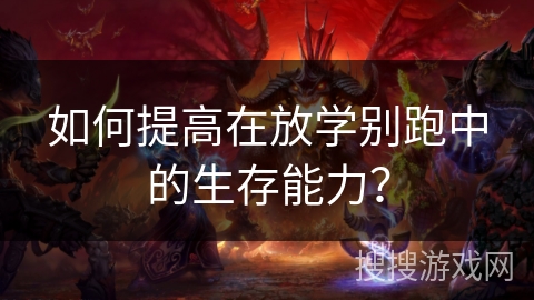 如何提高在放学别跑中的生存能力？