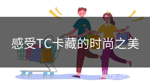 感受TC卡藏的时尚之美