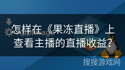 怎样在《果冻直播》上查看主播的直播收益？