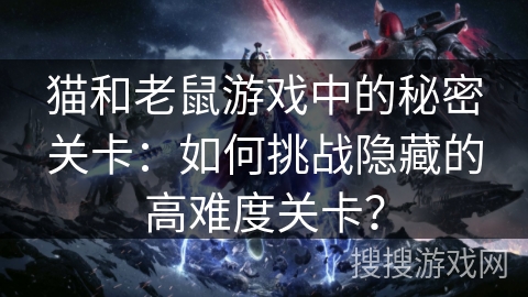 猫和老鼠游戏中的秘密关卡：如何挑战隐藏的高难度关卡？