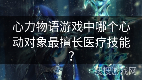 心力物语游戏中哪个心动对象最擅长医疗技能？