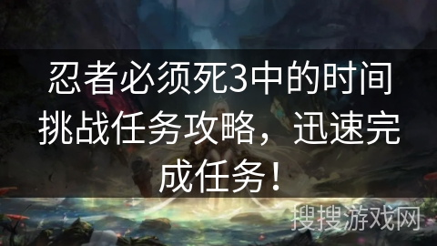 忍者必须死3中的时间挑战任务攻略，迅速完成任务！