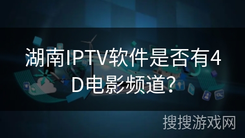 湖南IPTV软件是否有4D电影频道? 湖南IPTV软件是否有4D电影频道?