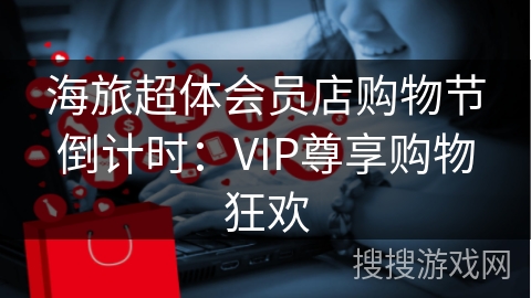 海旅超体会员店购物节倒计时：VIP尊享购物狂欢