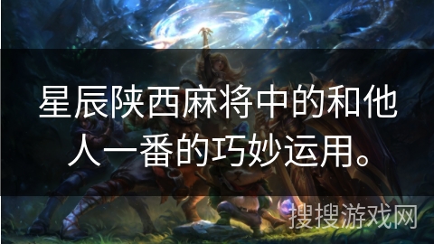 星辰陕西麻将中的和他人一番的巧妙运用。