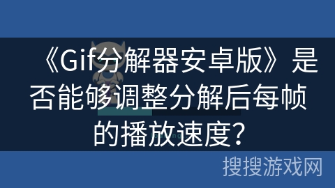 《Gif分解器安卓版》是否能够调整分解后每帧的播放速度？