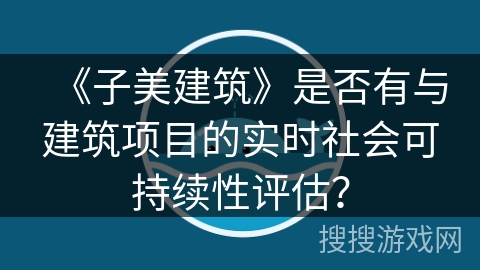 《子美建筑》是否有与建筑项目的实时社会可持续性评估？
