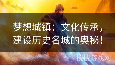 梦想城镇:文化传承,建设历史名城的奥秘! 梦想城镇:文化传承,建设历史名城的奥秘!