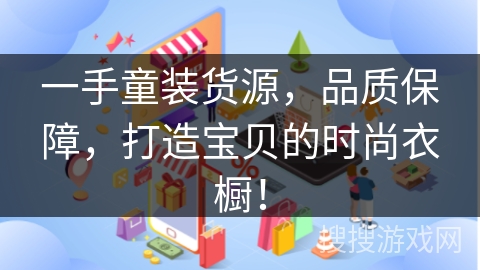 一手童装货源,品质保障,打造宝贝的时尚衣橱! 一手童装货源,品质保障,打造宝贝的时尚衣橱!