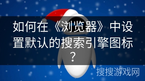 如何在《浏览器》中设置默认的搜索引擎图标？