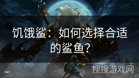 饥饿鲨:如何选择合适的鲨鱼? 饥饿鲨:如何选择合适的鲨鱼?