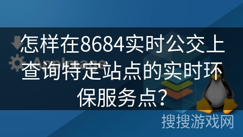 怎样在8684实时公交上查询特定站点的实时环保服务点？