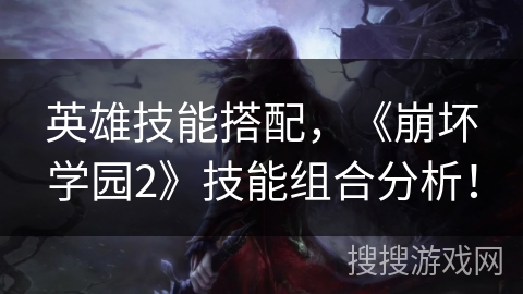 英雄技能搭配，《崩坏学园2》技能组合分析！