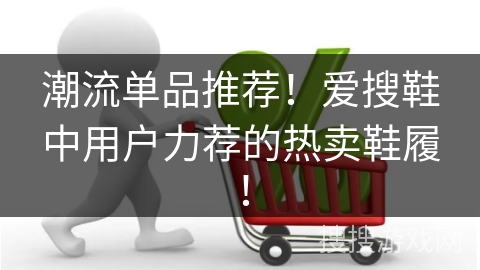 潮流单品推荐！爱搜鞋中用户力荐的热卖鞋履！