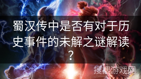 蜀汉传中是否有对于历史事件的未解之谜解读？
