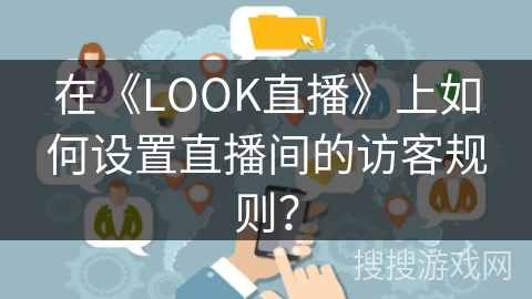 在《LOOK直播》上如何设置直播间的访客规则？