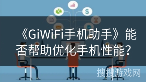 《GiWiFi手机助手》能否帮助优化手机性能? 《GiWiFi手机助手》能否帮助优化手机性能?