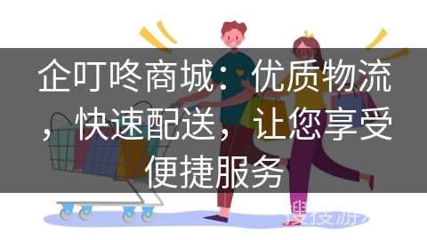 企叮咚商城：优质物流，快速配送，让您享受便捷服务