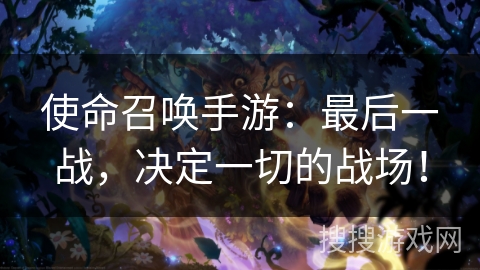 使命召唤手游:最后一战,决定一切的战场! 使命召唤手游:最后一战,决定一切的战场!