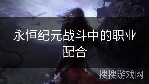 永恒纪元战斗中的职业配合