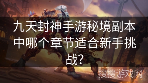 九天封神手游秘境副本中哪个章节适合新手挑战? 九天封神手游秘境副本中哪个章节适合新手挑战?