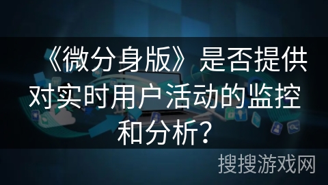 《微分身版》是否提供对实时用户活动的监控和分析？