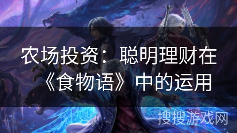 农场投资:聪明理财在《食物语》中的运用 农场投资:聪明理财在《食物语》中的运用