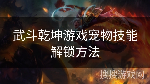 武斗乾坤游戏宠物技能解锁方法 武斗乾坤游戏宠物技能解锁方法