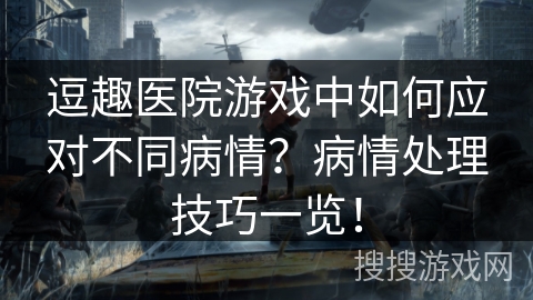 逗趣医院游戏中如何应对不同病情？病情处理技巧一览！