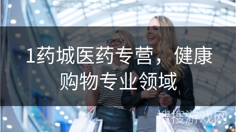 1药城医药专营，健康购物专业领域