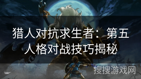 猎人对抗求生者：第五人格对战技巧揭秘