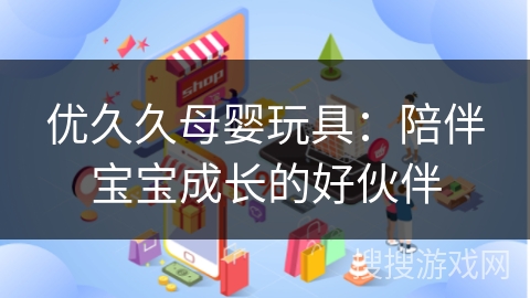 优久久母婴玩具：陪伴宝宝成长的好伙伴